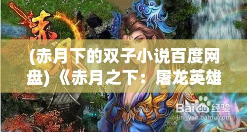 (赤月下的双子小说百度网盘) 《赤月之下：屠龙英雄的传说》——揭秘一代勇士如何借助智慧与勇气，击败强大之敌恢复和平。